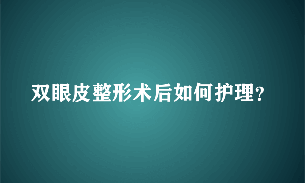 双眼皮整形术后如何护理？