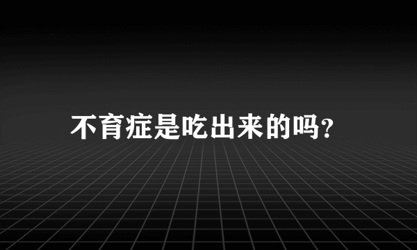 不育症是吃出来的吗？