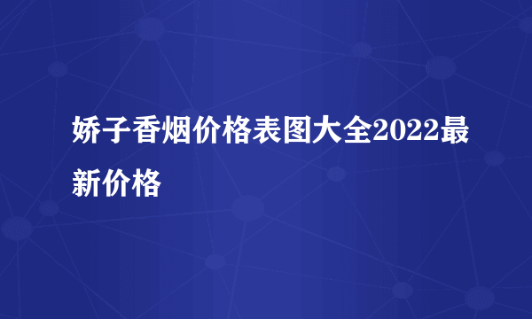 娇子香烟价格表图大全2022最新价格