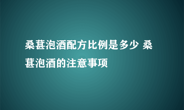 桑葚泡酒配方比例是多少 桑葚泡酒的注意事项