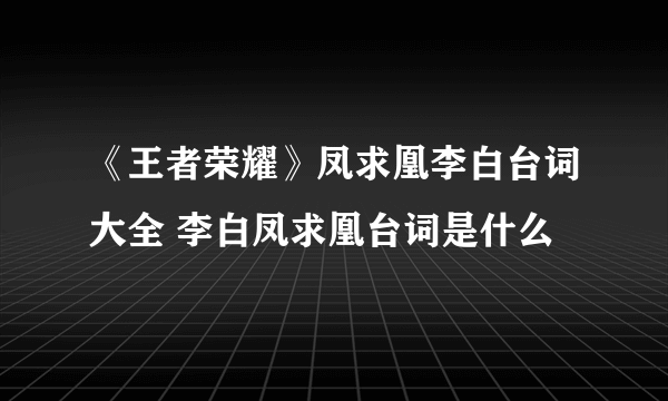 《王者荣耀》凤求凰李白台词大全 李白凤求凰台词是什么