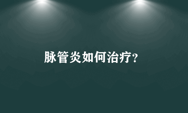 脉管炎如何治疗？