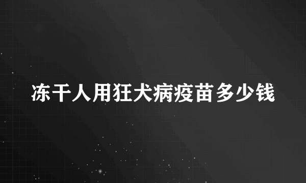 冻干人用狂犬病疫苗多少钱