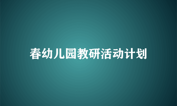 春幼儿园教研活动计划