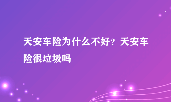 天安车险为什么不好？天安车险很垃圾吗