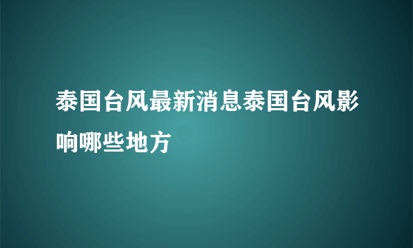 泰国台风最新消息泰国台风影响哪些地方