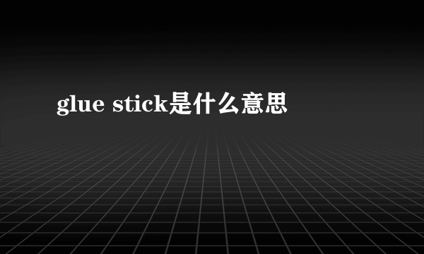 glue stick是什么意思