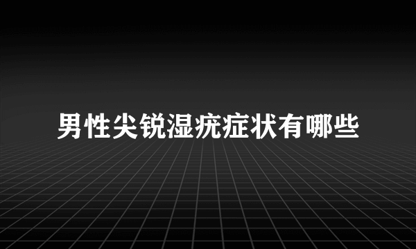 男性尖锐湿疣症状有哪些