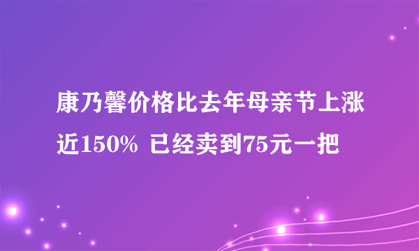 康乃馨价格比去年母亲节上涨近150% 已经卖到75元一把