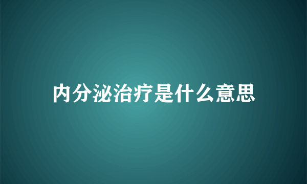 内分泌治疗是什么意思