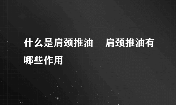 什么是肩颈推油    肩颈推油有哪些作用