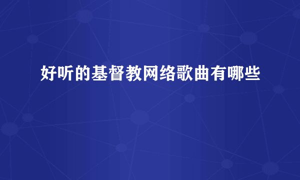 好听的基督教网络歌曲有哪些