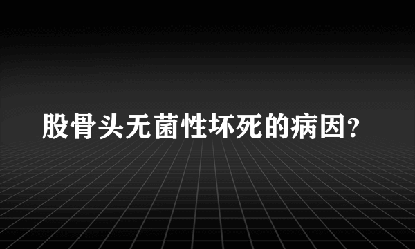 股骨头无菌性坏死的病因？