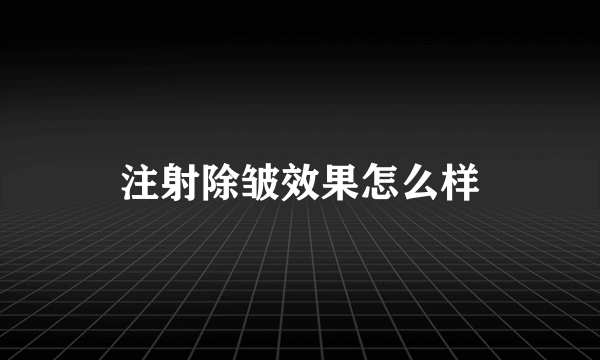 注射除皱效果怎么样