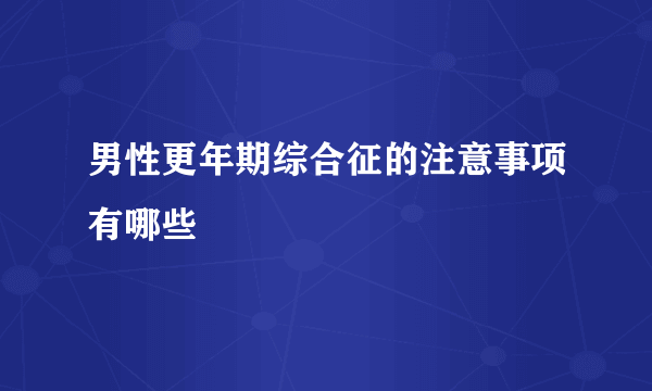 男性更年期综合征的注意事项有哪些