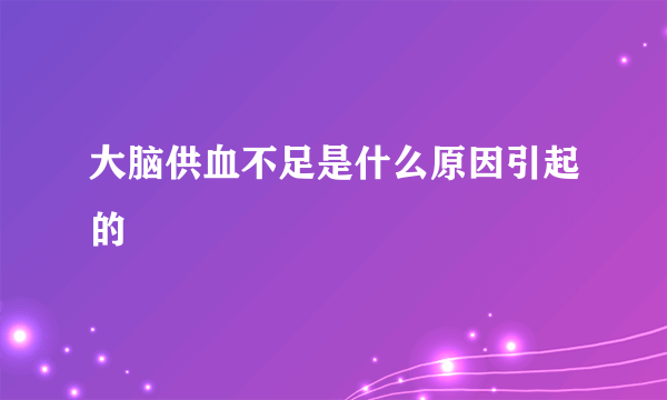 大脑供血不足是什么原因引起的