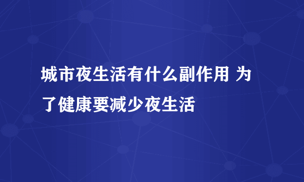 城市夜生活有什么副作用 为了健康要减少夜生活