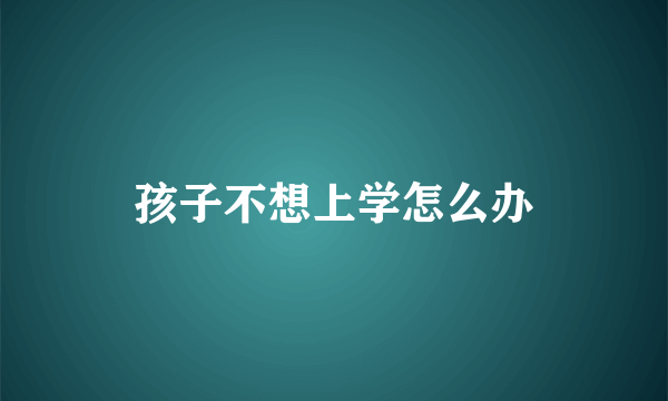 孩子不想上学怎么办