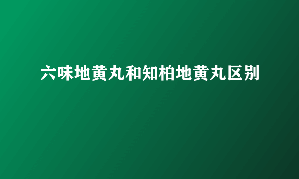 六味地黄丸和知柏地黄丸区别