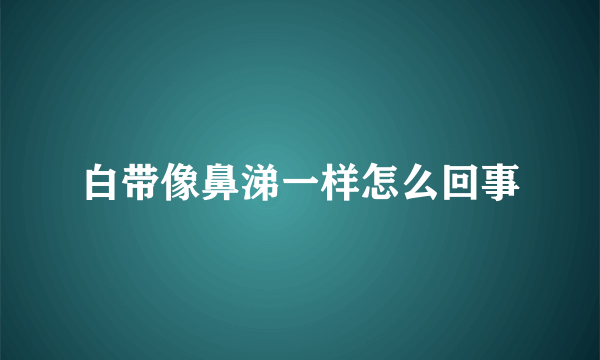 白带像鼻涕一样怎么回事