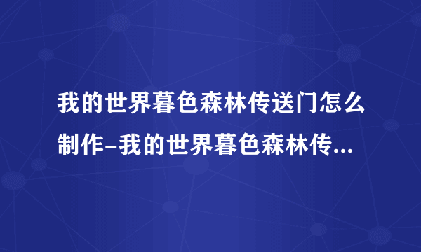 我的世界暮色森林传送门怎么制作-我的世界暮色森林传送门制作方法