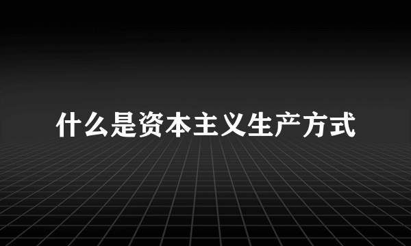 什么是资本主义生产方式