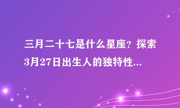 三月二十七是什么星座？探索3月27日出生人的独特性格和命运