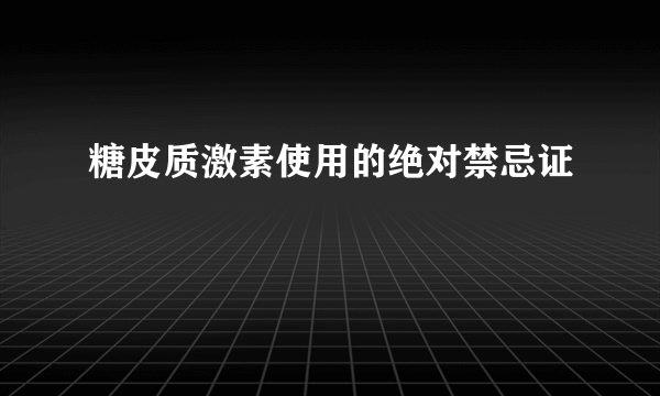 糖皮质激素使用的绝对禁忌证