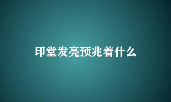 印堂发亮预兆着什么