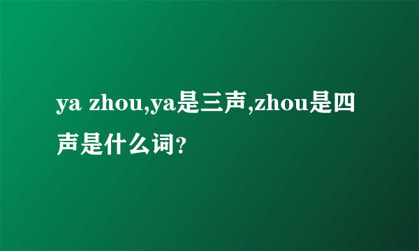 ya zhou,ya是三声,zhou是四声是什么词？