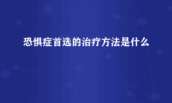 恐惧症首选的治疗方法是什么