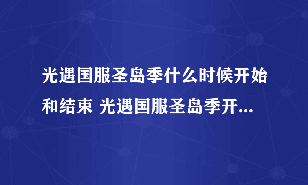 光遇国服圣岛季什么时候开始和结束 光遇国服圣岛季开启时间介绍