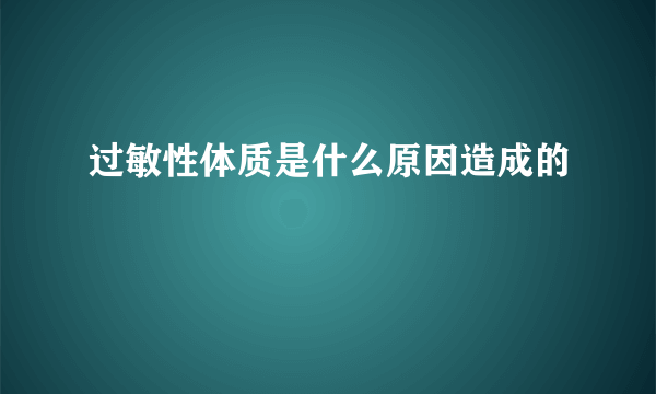 过敏性体质是什么原因造成的