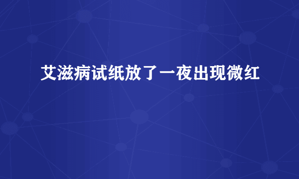 艾滋病试纸放了一夜出现微红