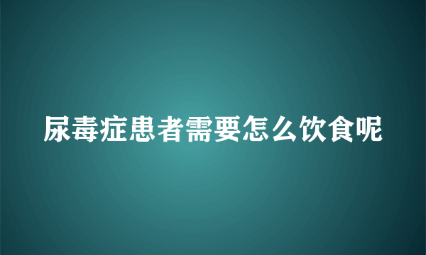 尿毒症患者需要怎么饮食呢