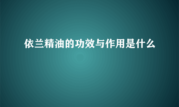 依兰精油的功效与作用是什么