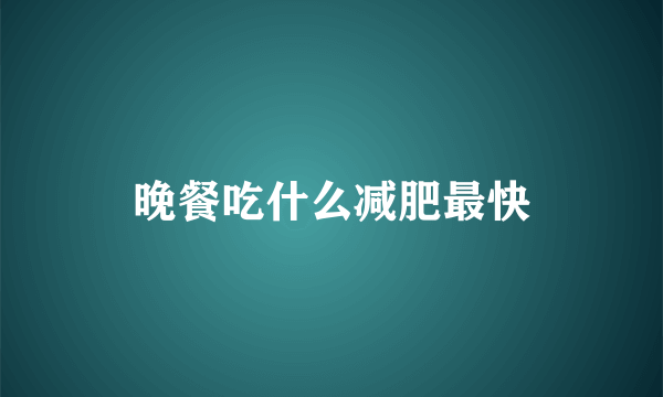 晚餐吃什么减肥最快