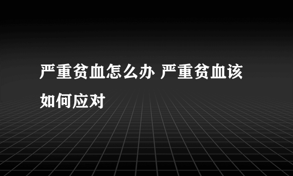 严重贫血怎么办 严重贫血该如何应对