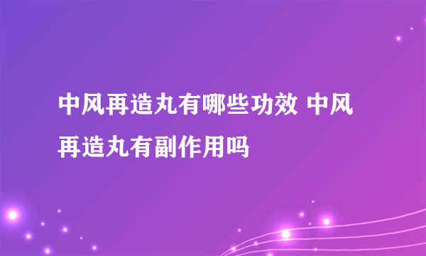 中风再造丸有哪些功效 中风再造丸有副作用吗