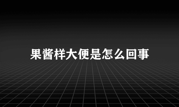 果酱样大便是怎么回事