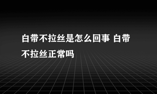 白带不拉丝是怎么回事 白带不拉丝正常吗