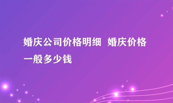 婚庆公司价格明细  婚庆价格一般多少钱