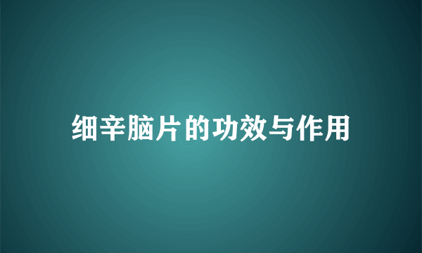 细辛脑片的功效与作用