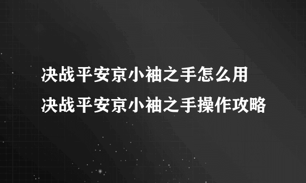 决战平安京小袖之手怎么用 决战平安京小袖之手操作攻略