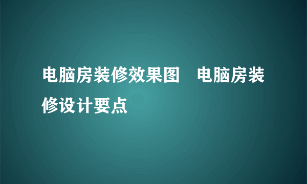 电脑房装修效果图   电脑房装修设计要点