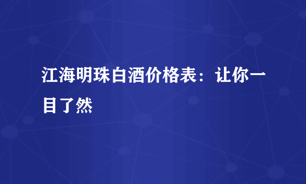 江海明珠白酒价格表：让你一目了然