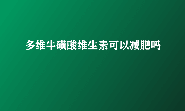 多维牛磺酸维生素可以减肥吗