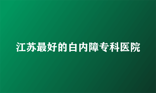 江苏最好的白内障专科医院