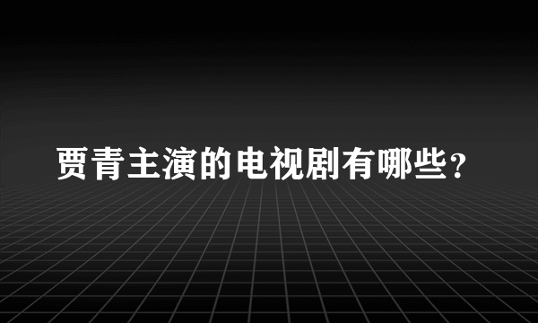 贾青主演的电视剧有哪些？