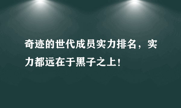 奇迹的世代成员实力排名，实力都远在于黑子之上！